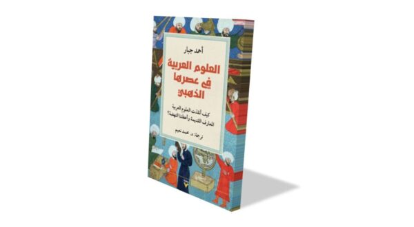 غلاف كتاب بعنوان "العلوم العربية في عصرها الذهبي" يتضمن رسومات تاريخية لشخصيات وأحداث من تلك الفترة. الكتاب يعرض أهمية العلوم العربية وتأثيرها على الحضارة العالمية، مع تصميم ملون يجذب الانتباه.