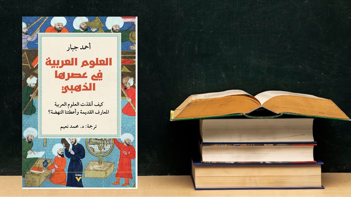 “العصر الذهبي للعلوم العربية”.. رحلة إلى الإبداع العلمي الإسلامي “العصر الذهبي للعلوم العربية”.. رحلة إلى الإبداع العلمي الإسلامي