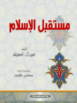 كتاب "مستقبل الإسلام" للمؤلف جيرالد إ. أسبوزيتو، يتناول التحديات والفرص المستقبلية للإسلام، مع عرض تحليلات عميقة للسياقات الاجتماعية والسياسية. تصميم الغلاف يظهر زخارف إسلامية تقليدية مع عنوان بارز.